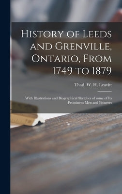 History of Leeds and Grenville, Ontario, From 1749 to 1879 [microform]: With Illustrations and Biographical Sketches of Some of Its Prominent Men and by Leavitt, Thad W. H. (Thaddeus Willia