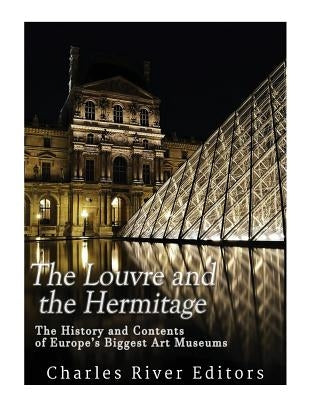 The Louvre and the Hermitage: The History and Contents of Europe's Biggest Art Museums by Charles River