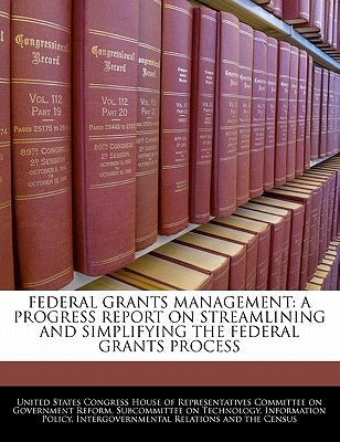 Federal Grants Management: A Progress Report on Streamlining and Simplifying the Federal Grants Process by United States Congress House of Represen