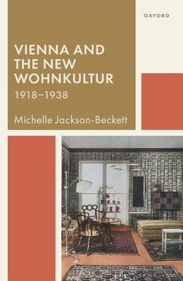 Vienna and the New Wohnkultur, 1918-1938 by Jackson-Beckett, Michelle