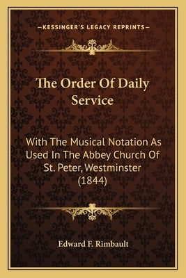 The Order Of Daily Service: With The Musical Notation As Used In The Abbey Church Of St. Peter, Westminster (1844) by Rimbault, Edward F.