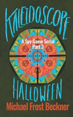 Kaleidoscope Halloween: A Spy Game Serial Part 3 by Beckner, Michael Frost