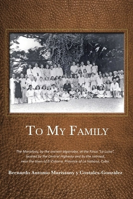 To My Family: The Maristany, by the ancient algarrobo, at the Finca La Luisa, located by the Central Highway and by the railroad, ne by Maristany, Bernardo Antonio