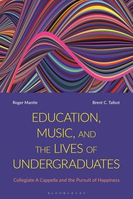 Education, Music, and the Lives of Undergraduates: Collegiate A Cappella and the Pursuit of Happiness by Mantie, Roger