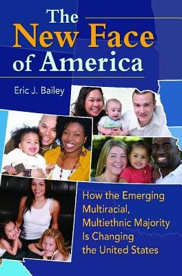 The New Face of America: How the Emerging Multiracial, Multiethnic Majority is Changing the United States by Bailey, Eric