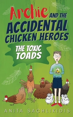 Archie and the Accidental Chicken Heroes - The Toxic Toads: The Hilarious Adventures of Archie and His Superhero Chickens a Funny Action Comedy for Ki by Sachlikidis, Anita