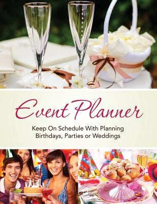 Event Planner: Keep on Schedule with Planning Birthdays, Parties or Weddings by Speedy Publishing LLC