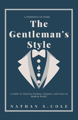 The Gentleman's Style: A guide to timeless fashion, elegance and grace in modern world by S. Cole, Nathan