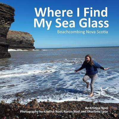 Where I Find My Sea Glass: Beachcombing Nova Scotia by Noel, Kristina