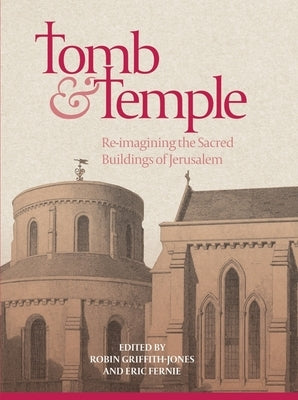 Tomb and Temple: Re-Imagining the Sacred Buildings of Jerusalem by Griffith-Jones, Robin