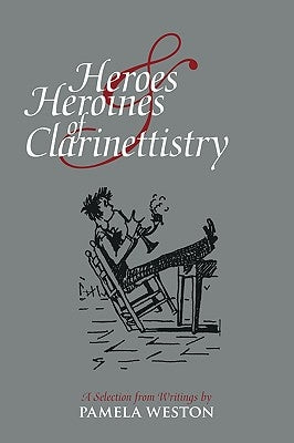 Heroes & Heroines of Clarinettistry: A Selection from Writings by Pamela Weston by Weston, Pamela