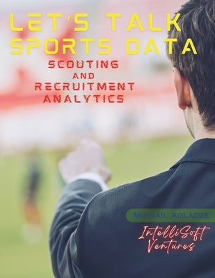 Let's Talk Sports Data: Scouting and Recruitment Analytics by Agladze, Mikhail