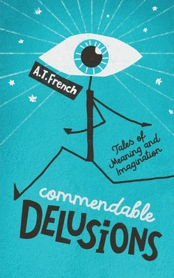 Commendable Delusions: Tales of Meaning and Imagination by French, A. T.