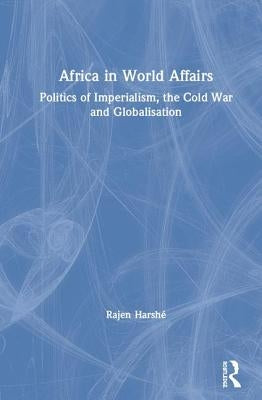 Africa in World Affairs: Politics of Imperialism, the Cold War and Globalisation by Harshé, Rajen