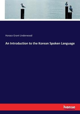 An Introduction to the Korean Spoken Language by Underwood, Horace Grant