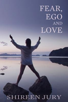 Fear, Ego and Love: our psyche plays a major role in our interactions with others and how we can use our positive energy and the power of by Jury, Shireen