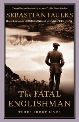 The Fatal Englishman: Three Short Lives by Faulks, Sebastian