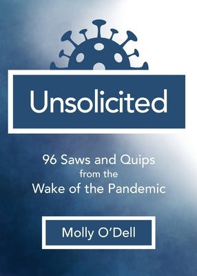 Unsolicited: 96 Saws and Quips from the Wake of the Pandemic by O'Dell, Molly