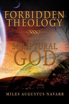 Forbidden Theology: Origin of Scriptural God by Navarr, Miles Augustus