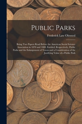 Public Parks: Being Two Papers Read Before the American Social Science Association in 1870 and 1880, Entitled, Respectively, Public by Olmsted, Frederick Law