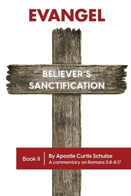 Evangel: Believer's Sanctification by Schulze, Apostle Curtis