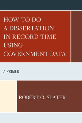 How to Do a Dissertation in Record Time Using Government Data: A Primer by Slater, Robert