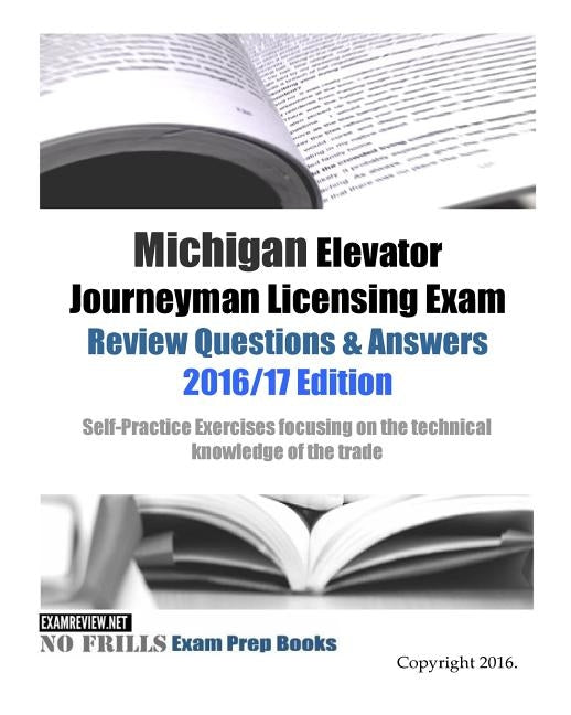 Michigan Elevator Journeyman Licensing Exam Review Questions & Answers 2016/17 Edition: Self-Practice Exercises focusing on the technical knowledge of by Examreview