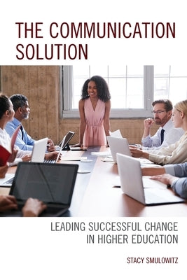 The Communication Solution: Leading Successful Change in Higher Education by Smulowitz, Stacy