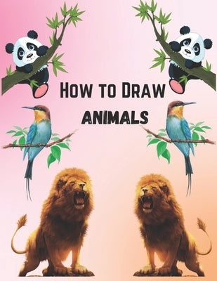 How To Draw Animals For Kids 9-12: Simple And Easy Step-by-step Guide Book To Draw Cute Animals by Scott, Rose M.