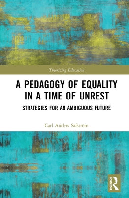 A Pedagogy of Equality in a Time of Unrest: Strategies for an Ambiguous Future by Anders Safstrom, Carl