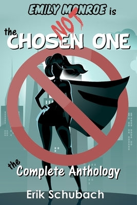 Emily Monroe Is Not The Chosen One: The Complete Anthology by Schubach, Erik