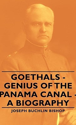 Goethals - Genius of the Panama Canal - A Biography by Bishop, Joseph Bucklin 1847