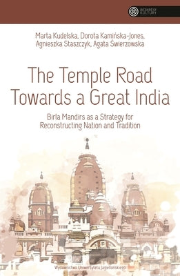 The Temple Road Towards a Great India: Birla Mandirs as a Strategy for Reconstructing Nation and Tradition by Kudelska, Marta