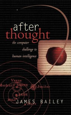 After Thought: The Computer Challenge to Human Intelligence by Bailey, James