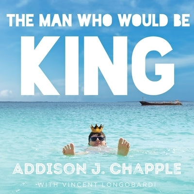 The Man Who Would Be King by Chapple, Addison J.