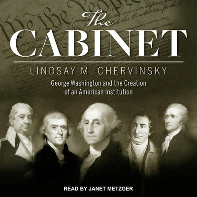 The Cabinet: George Washington and the Creation of an American Institution by Chervinsky, Lindsay M.