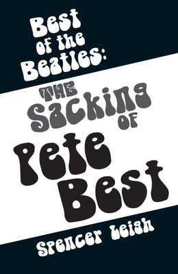 Best of the Beatles: The Sacking of Pete Best by Leigh, Spencer