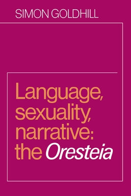 Language, Sexuality, Narrative: The Oresteia by Goldhill, Simon