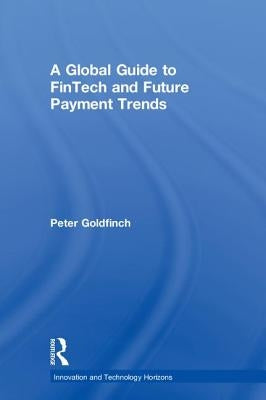 A Global Guide to FinTech and Future Payment Trends by Goldfinch, Peter