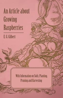 An Article about Growing Raspberries with Information on Soils, Planting, Pruning and Harvesting by Gilbert, E. G.