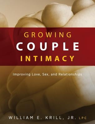 Growing Couple Intimacy: Improving Love, Sex, and Relationships by Krill, William E.