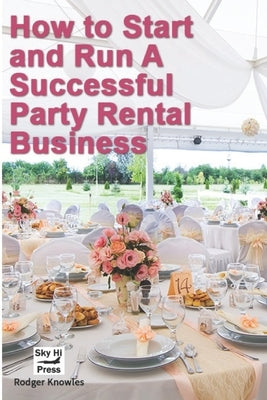 How to Start and Run A Successful Party Rental Business by Knowles, Rodger