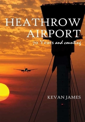 Heathrow Airport 70 Years and Counting by James, Kevan