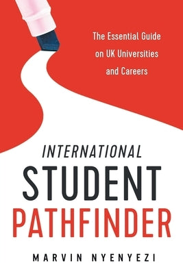 International Student Pathfinder: The Essential Guide on UK Universities and Careers by Nyenyezi, Marvin