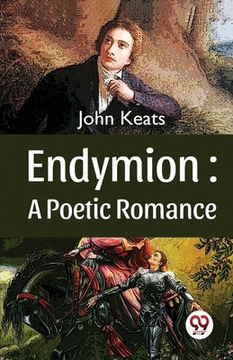 Endymion: A Poetic Romance by Keats, John