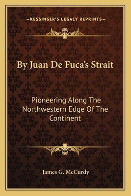 By Juan De Fuca's Strait: Pioneering Along The Northwestern Edge Of The Continent by McCurdy, James G.