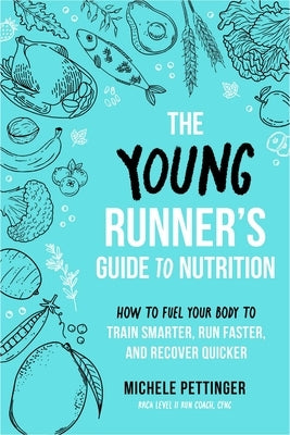 The Young Runner's Guide to Nutrition: How to Fuel Your Body to Train Smarter, Run Faster, and Recover Quicker by Pettinger, Michele