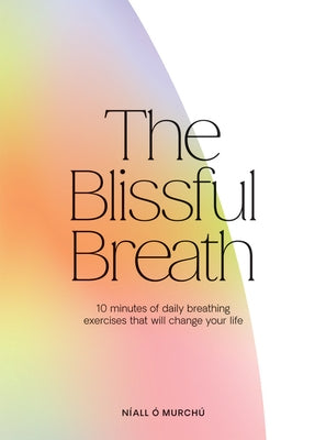 The Blissful Breath: 10 Minutes of Daily Breathing That Will Change Your Life by Ó. Murchú, Níall