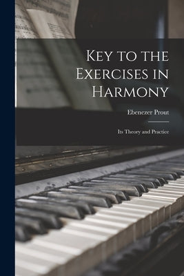 Key to the Exercises in Harmony: Its Theory and Practice by Prout, Ebenezer 1835-1909