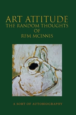 Art Attitude - The Random Thoughts of RFM McInnis: A Sort of Autobiography by McInnis, Rfm